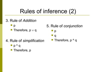 Rules of inference (2)
3. Rule of Addition
 p
 Therefore, p ∨ q
4. Rule of simplification
 p ^ q
 Therefore, p
5. Rule of conjunction
 p
 q
 Therefore, p ^ q
 