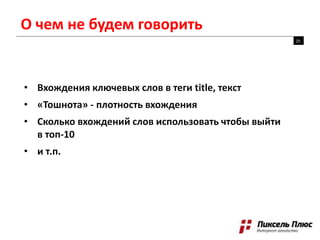 О чем не будем говорить
• Вхождения ключевых слов в теги title, текст
• «Тошнота» - плотность вхождения
• Сколько вхождений слов использовать чтобы выйти
в топ-10
• и т.п.
25
 