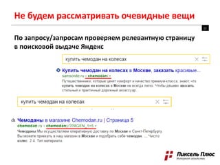 Не будем рассматривать очевидные вещи
По запросу/запросам проверяем релевантную страницу
в поисковой выдаче Яндекс
13
 