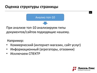 Оценка структуры страницы
При анализе топ-10 анализируем типы
документов/сайтов подходящие нашему.
Например:
• Коммерческий (интернет-магазин, сайт услуг)
• Информационный (агрегаторы, отзовики)
• Исключаем СПЕКТР
Анализ топ-10
35
 