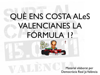 QUÈ ENS COSTA ALeS
 VALENCIANES LA
   FÓRMULA 1?


             Material elaborat per
           Democràcia Real Ja València
 