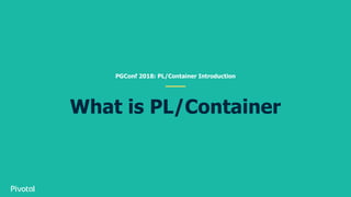 What is PL/Container
PGConf 2018: PL/Container Introduction
 