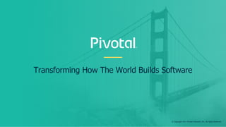 Transforming How The World Builds Software
© Copyright 2017 Pivotal Software, Inc. All rights Reserved.
 