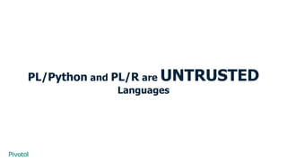 PL/Python and PL/R are UNTRUSTED
Languages
 