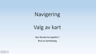 Navigering
Valg av kart
Den Norske los kapittel 1
Bruk av kartkatalog
 
