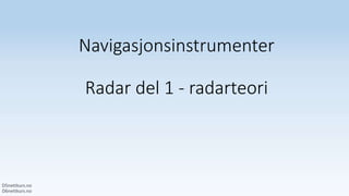 Navigasjonsinstrumenter
Radar del 1 - radarteori
 