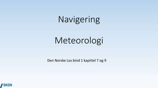 Navigering
Meteorologi
Den Norske Los bind 1 kapittel 7 og 9
 