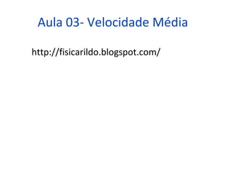 Aula 03- Velocidade Média

http://fisicarildo.blogspot.com/
 