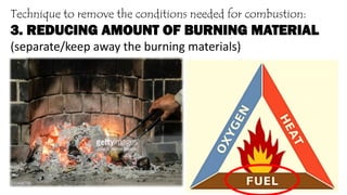 Technique to remove the conditions needed for combustion:
3. REDUCING AMOUNT OF BURNING MATERIAL
(separate/keep away the burning materials)
 