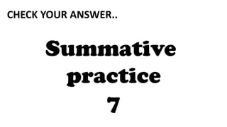 CHECK YOUR ANSWER..
Summative
practice
7
 