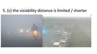 5. (c) the visiability distance is limited / shorter
 