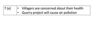 7 (a) • Villagers are concerned about their health
• Quarry project will cause air pollution
 