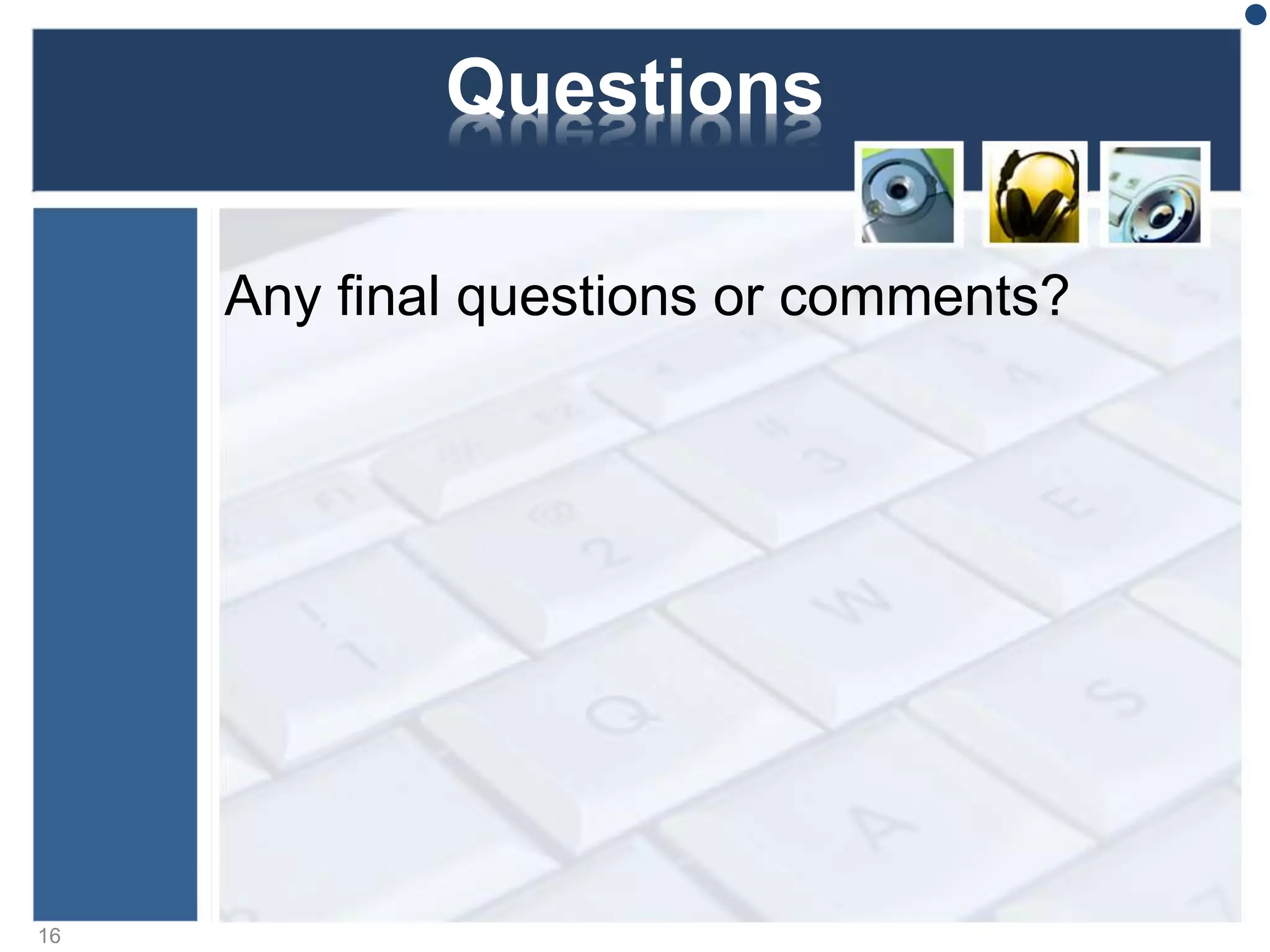 Questions
Any final questions or comments?
16
 