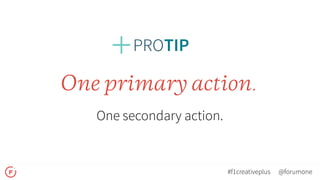One primary action.
One secondary action.
@forumone#f1creativeplus
 
