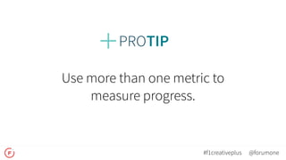 Use more than one metric to  
measure progress.
@forumone#f1creativeplus
 