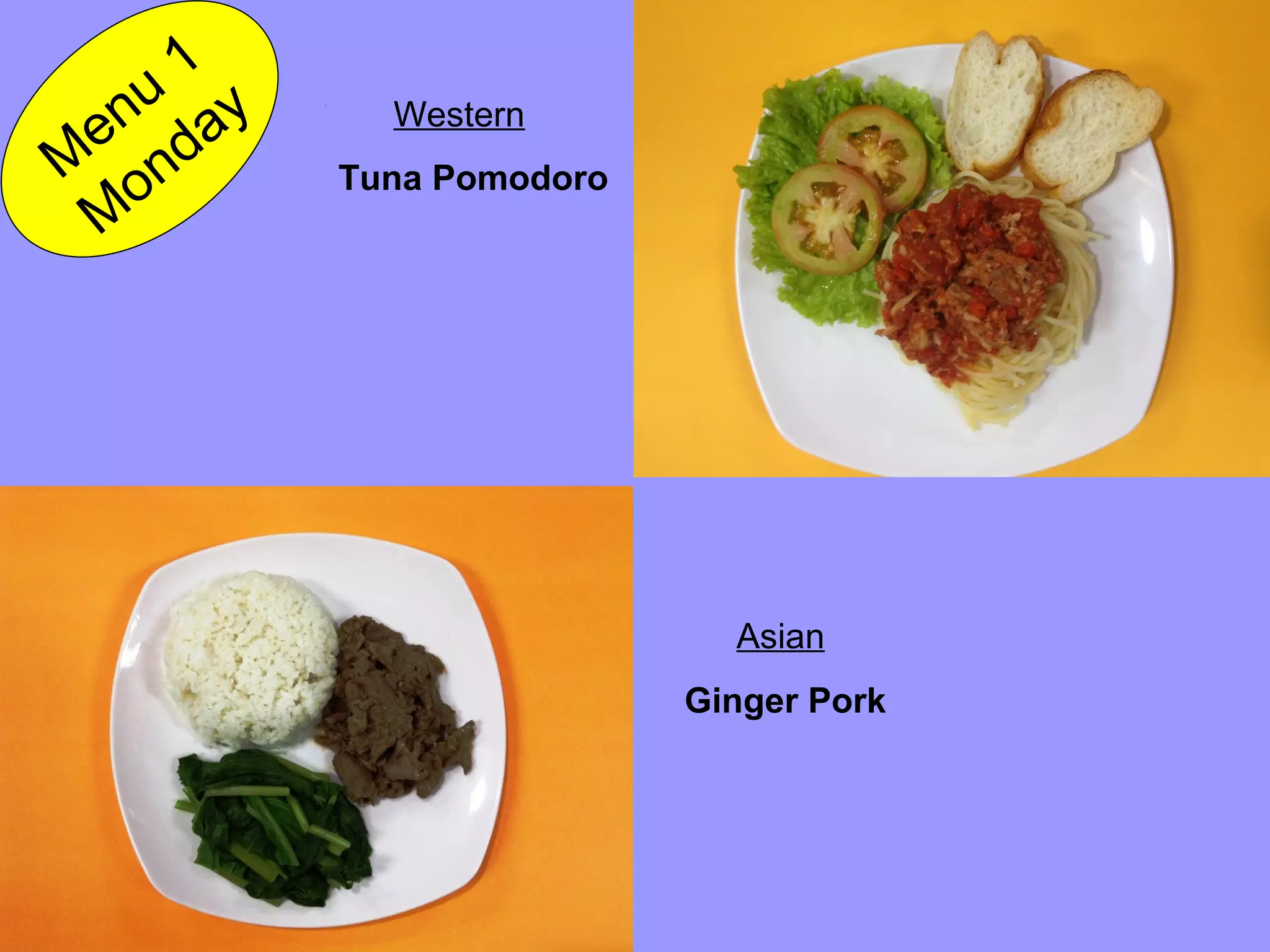 Tuna PomodoroM
enu
1
M
onday Western
Asian
Ginger Pork