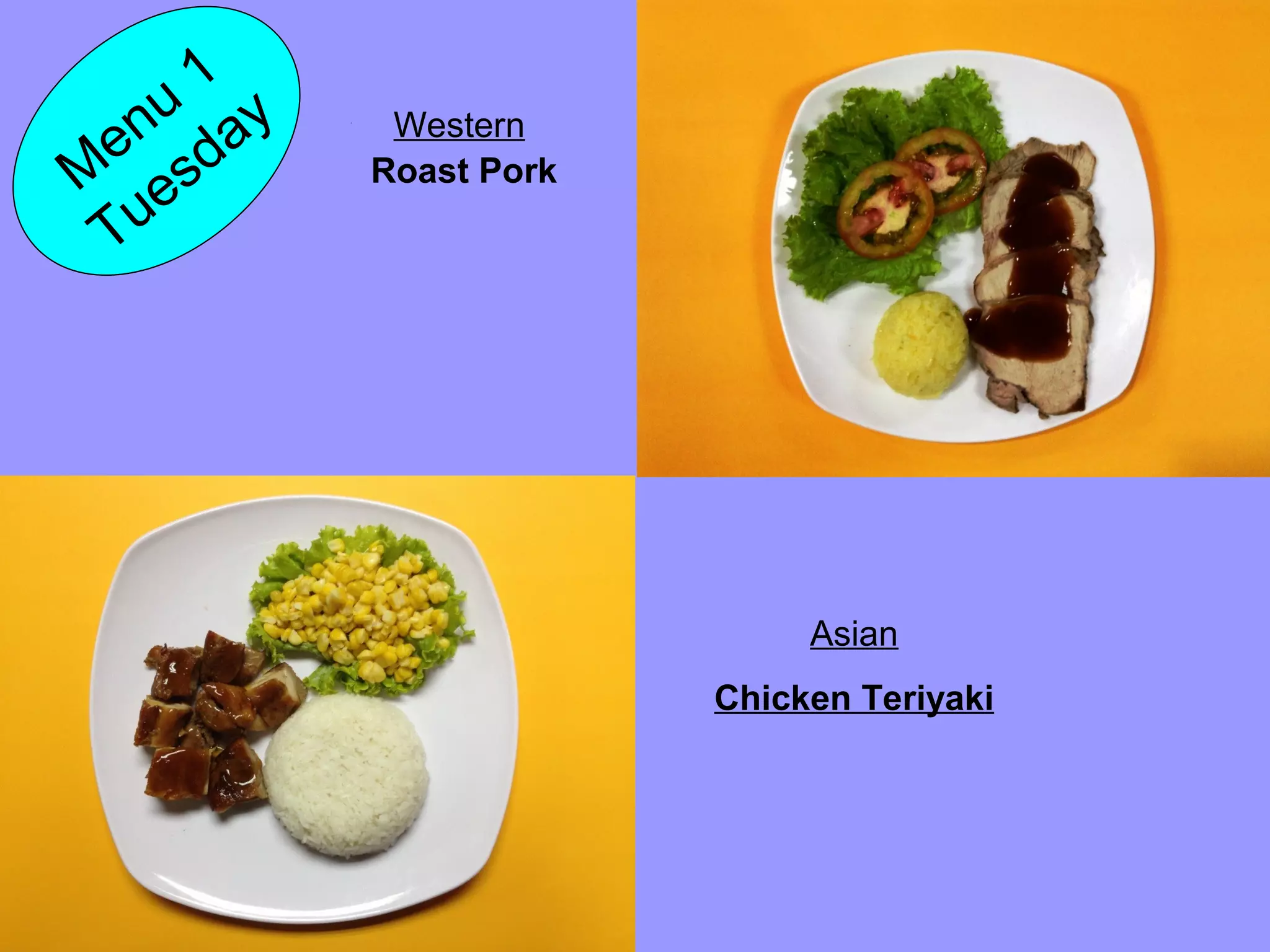 Roast PorkM
enu
1
Tuesday Western
Asian
Chicken Teriyaki