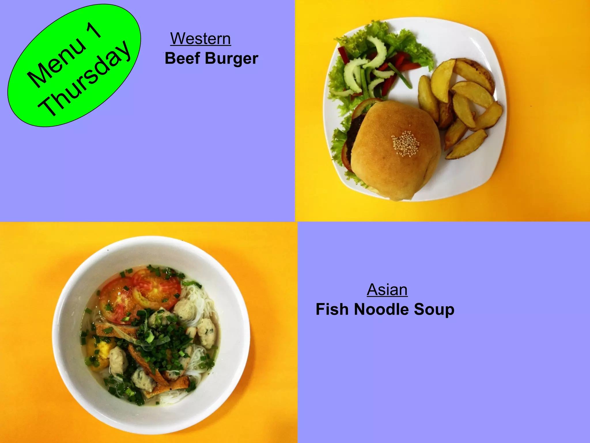 Beef Burger
M
enu
1
Thursday
Western
Asian
Fish Noodle Soup