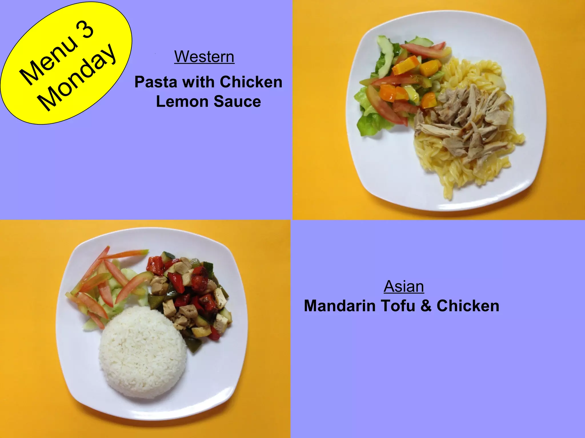 Pasta with Chicken
Lemon Sauce
M
enu
3
M
onday Western
Asian
Mandarin Tofu & Chicken