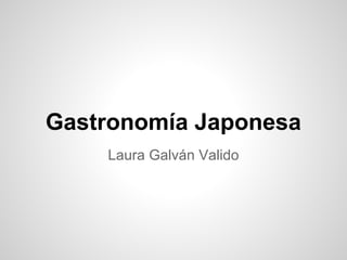 Gastronomía Japonesa
Laura Galván Valido
 
