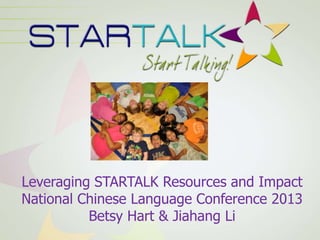 Leveraging STARTALK Resources and Impact
National Chinese Language Conference 2013
Betsy Hart & Jiahang Li
 