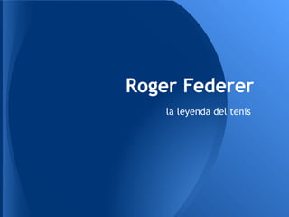Roger Federer
    la leyenda del tenis
 