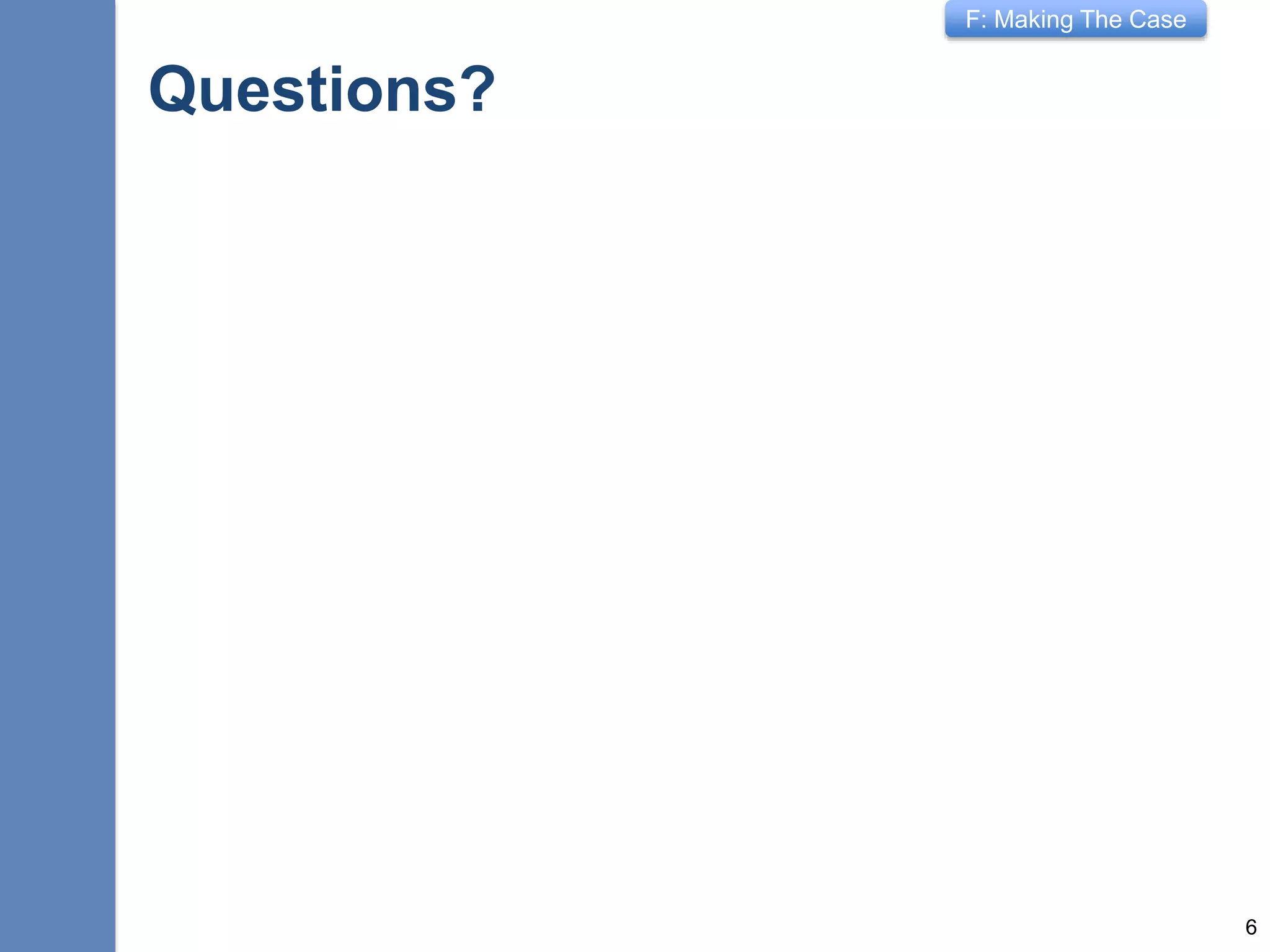 F: Making The Case
Questions?
6
 