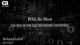 #FAIL No More
THE RISE OF THE SELF DEFENDING ENTERPRISE
Nishant Kaushik
@NishantK
 