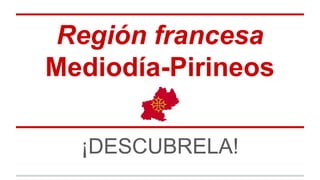 Región francesa
Mediodía-Pirineos
¡DESCUBRELA!

 