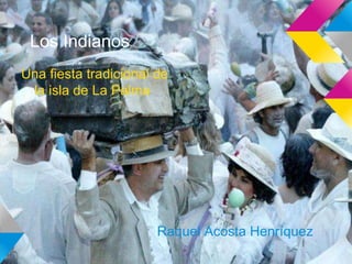 Los Indianos
Una fiesta tradicional de
 la isla de La Palma




                       Raquel Acosta Henríquez
 