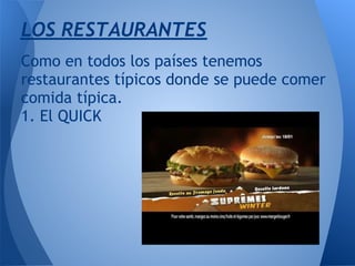 LOS RESTAURANTES
Como en todos los países tenemos
restaurantes típicos donde se puede comer
comida típica.
1. El QUICK
 