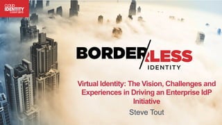 Virtual Identity: The Vision, Challenges and
Experiences in Driving an Enterprise IdP
Initiative
Steve Tout
 