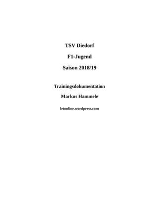 TSV Diedorf
F1-Jugend
Saison 2018/19
Trainingsdokumentation
Markus Hammele
letonline.wordpress.com
 