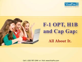 F-1 OPT, H1B 
and Cap Gap: 
All About It. 
Call: 1-202-787-1944 or Visit: www.VisaPro.com 
 