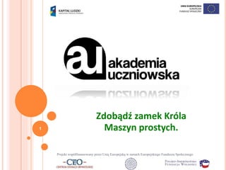 Projekt współfinansowany przez Unię Europejską w ramach Europejskiego Funduszu Społecznego
Zdobądź zamek Króla
Maszyn prostych.1
 