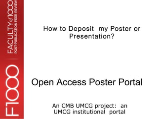 How to Deposit my Poster or
         Presentation?




Open Access Poster Portal

    An CMB UMCG project: an
    UMCG institutional portal
 