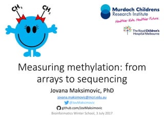 Measuring methylation: from
arrays to sequencing
Jovana Maksimovic, PhD
jovana.maksimovic@mcri.edu.au
@JovMaksimovic
github.com/JovMaksimovic
Bioinformatics Winter School, 3 July 2017
 
