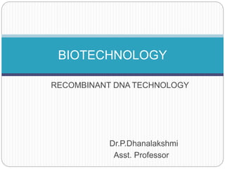 RECOMBINANT DNA TECHNOLOGY
Dr.P.Dhanalakshmi
Asst. Professor
BIOTECHNOLOGY
 