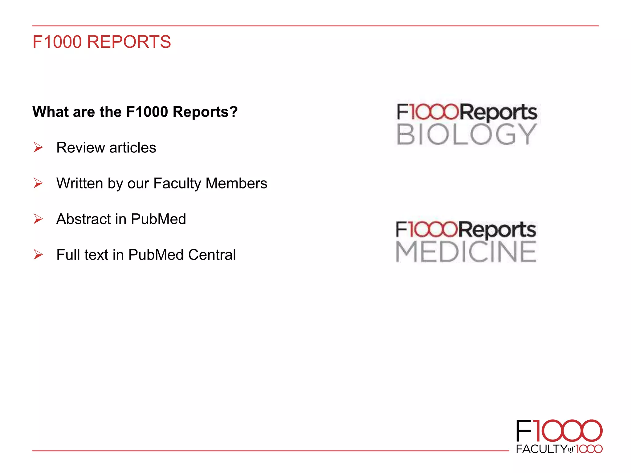 F1000 REPORTS
What are the F1000 Reports?
 Review articles
 Written by our Faculty Members
 Abstract in PubMed
 Full text in PubMed Central
 