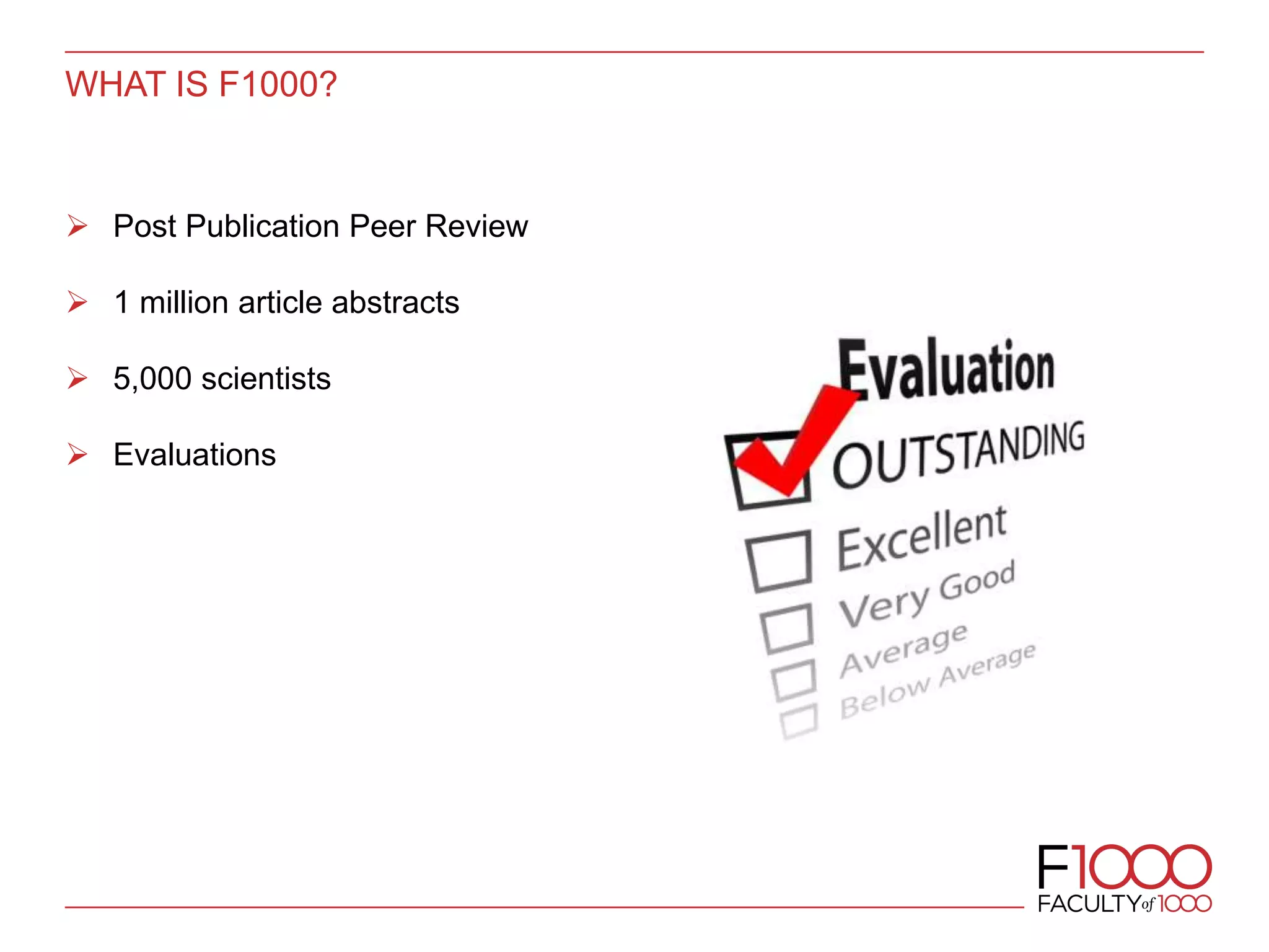 WHAT IS F1000?
 Post Publication Peer Review
 1 million article abstracts
 5,000 scientists
 Evaluations
 