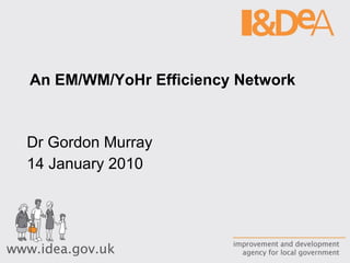 An EM/WM/YoHr Efficiency Network  Dr Gordon Murray 14 January 2010 