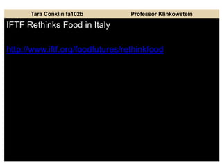 Tara Conklin fa102b Professor Klinkowstein
IFTF Rethinks Food in Italy
http://www.iftf.org/foodfutures/rethinkfood
 