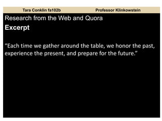 Tara Conklin fa102b Professor Klinkowstein
Research from the Web and Quora
Excerpt
“Each time we gather around the table, we honor the past,
experience the present, and prepare for the future.”
 
