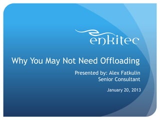 Why You May Not Need Offloading
Presented by: Alex Fatkulin
Senior Consultant
January 20, 2013

 