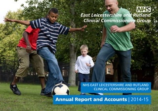 1East Leicestershire and Rutland CCG Annual Report | 2014-15
Annual Report and Accounts | 2014-15
NHS EAST LEICESTERSHIRE AND RUTLAND
CLINICAL COMMISSIONING GROUP
 
