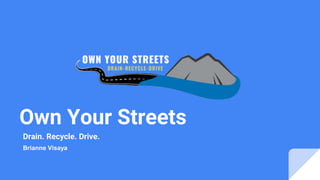 Own Your Streets
Drain. Recycle. Drive.
Brianne Visaya
 