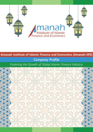 Amanah Institute of Islamic Finance and Economics (Amanah IIFE)
Company Profile
Fostering the Growth of Global Islamic Finance Industry
manahInstitute of Islamic
Finance and Economics
 