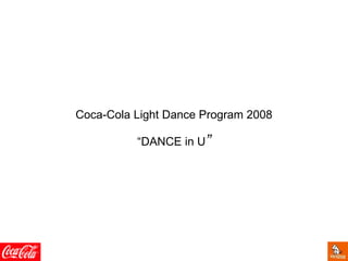 Coca-Cola Light Dance Program 2008
“DANCE in U”
 