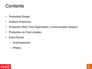 Contents
• Production Design
• Audition Production
• Production Real Time Organization, Communication Support
• Production on Final Location,
• Event Period
– Avant-premiere
– Photos
 