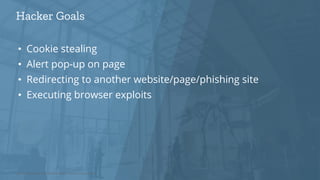 • Cookie stealing
• Alert pop-up on page
• Redirecting to another website/page/phishing site
• Executing browser exploits
Hacker Goals
Source: Placeholder text. Delete this box if source is not needed
 